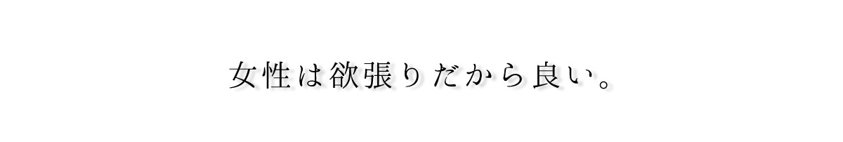 女性は欲張りだから良い。