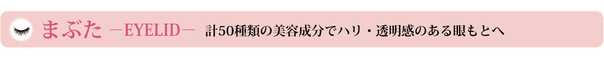 まぶた －EYELID－計50種類の美容成分でハリ・透明感のある眼もとへ