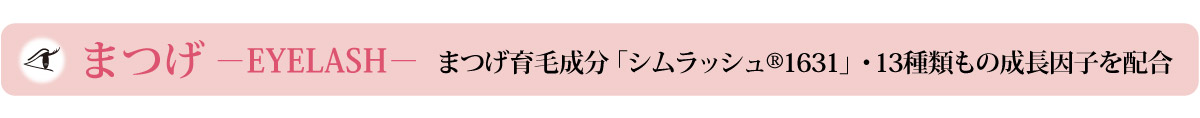 まつげ －EYELASH－まつげ育毛成分「シムラッシュR1631」・13種類もの成長因子を配合