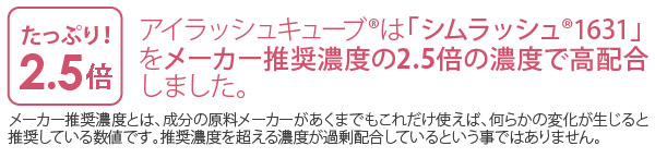 アイラッシュキューブRはこの「シムラッシュ1631」をメーカー推奨濃度の2.5倍の濃度で高配合しました。